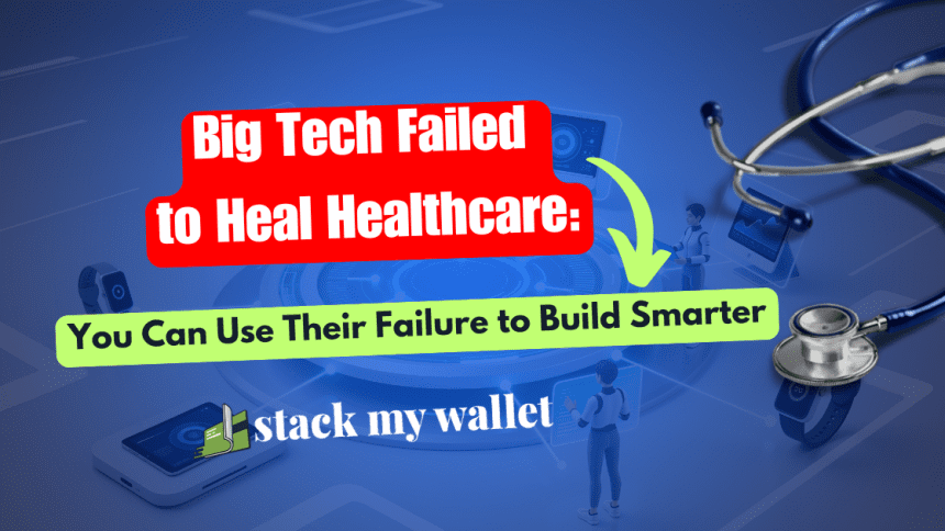 Big Tech Failed to Heal Healthcare You Can Use Their Failure to Build Smarter